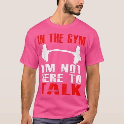 IN THE GYM IM NOT HERE TO TALK T SHIRT Workout Clo