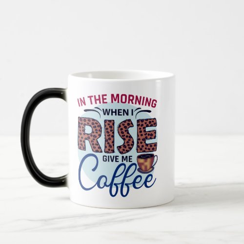 In the Morning when I rise Give me Coffee Magic Mug