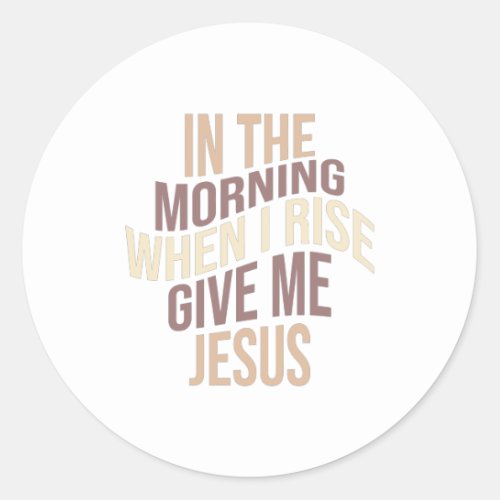 In The Morning When i Rise Give Me Jesus Classic Round Sticker