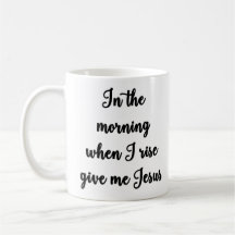 In the morning when I rise give me Jesus Mug