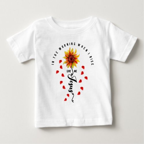 In The Morning When I rise Give Me Jesus Sunflower Baby T_Shirt