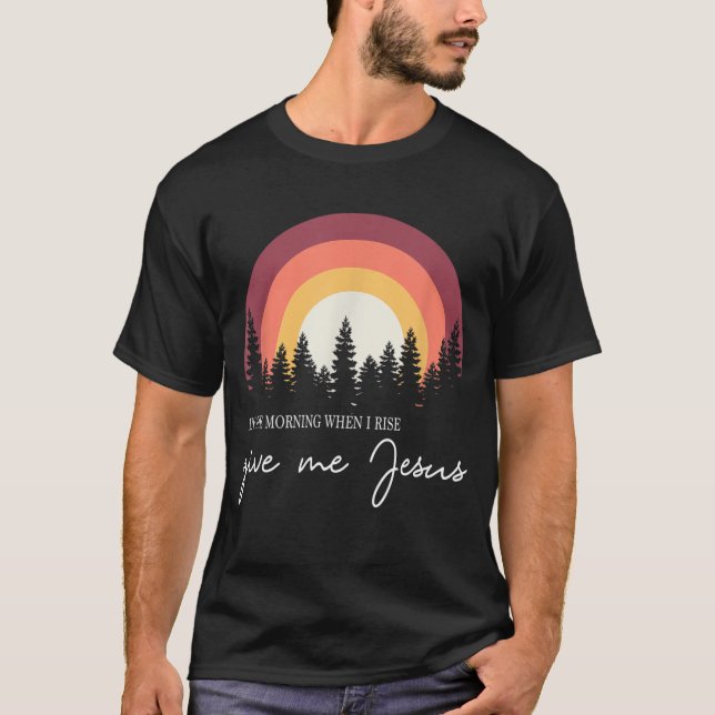 In The Morning When I Rise Give Me Jesus T-Shirt (Front)