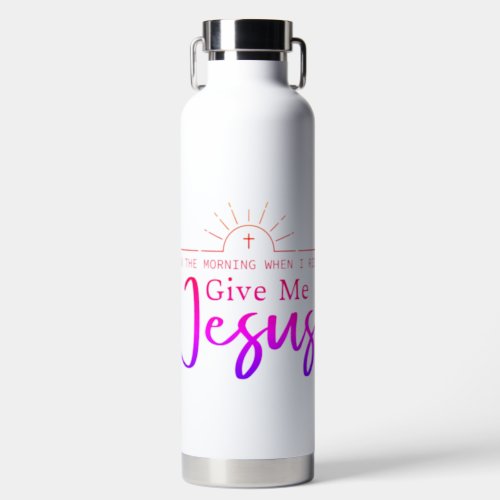 In the Morning When I Rise Give Me Jesus Water Bottle