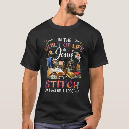 In The Quilt Of Life Jesus Is The Stitch Funny Qui T_Shirt