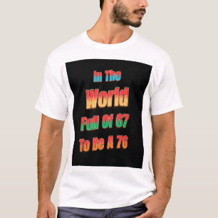 In The World Full of 67 to Be A 76 T-Shirt
