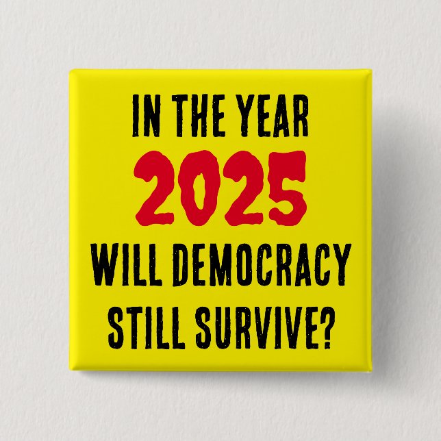 IN THE YEAR 2025 WILL DEMOCRACY STILL SURVIVE?   BUTTON (Front)