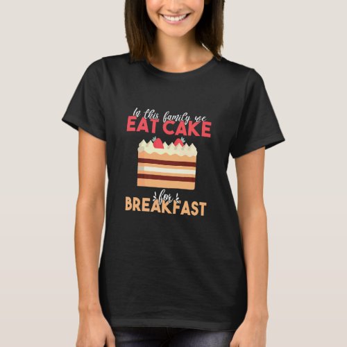 In This Family We Eat Cake For Breakfast Snack Bak T_Shirt