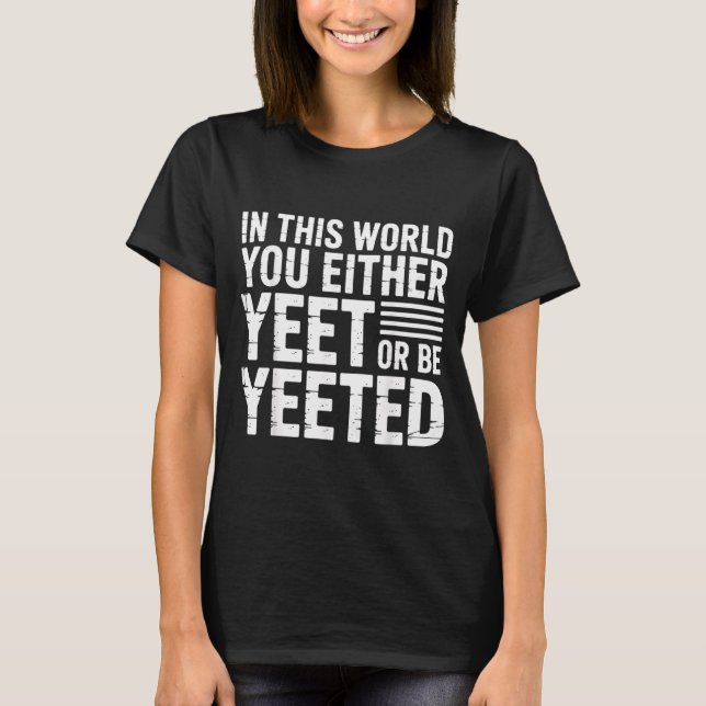 In This World You Either Yeet Or Be Yeeted -  T-Shirt (Front)