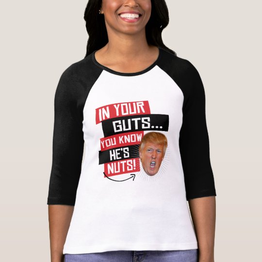 In Your Guts You Know He S Nuts Anti Trump Sayin T Shirt