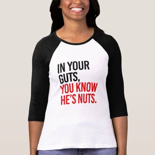 IN YOUR GUTS YOU KNOW HE'S NUTS TShirt