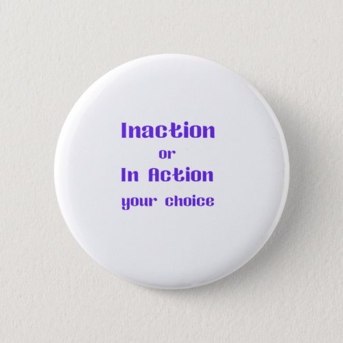 Inaction or In Action your choice Button
