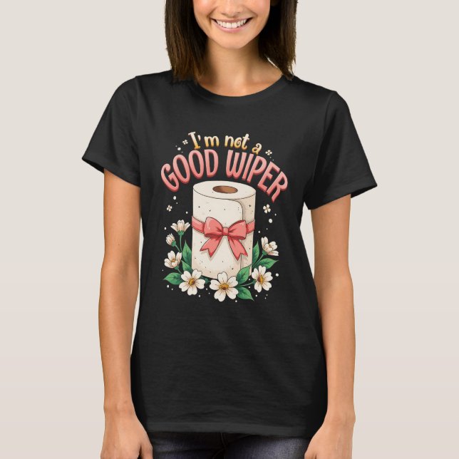 Inappropriate Im Not A Good Wiper Humor Joke Sayin T-Shirt (Front)