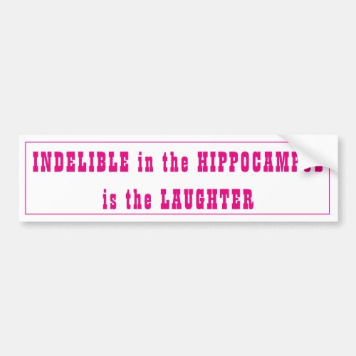 Indelible in the Hippocampus is the Laughter Bumper Sticker