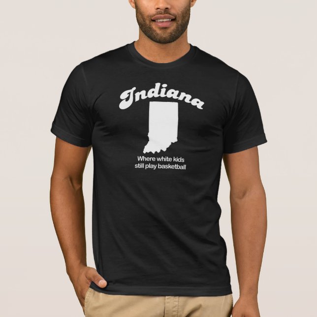 Indiana - Where white kids still play basketball T T-Shirt (Front)