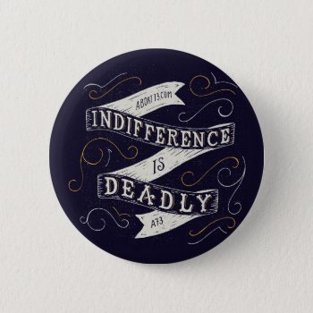 Indifference Is Deadly | Abort73.com Button by Abort73 at Zazzle