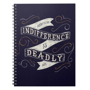 Indifference Is Deadly | Abort73.com Notebook by Abort73 at Zazzle