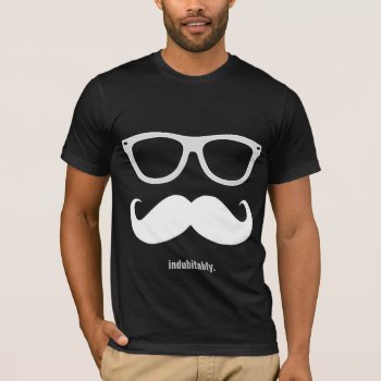 Indubitably - Funny Mustache And Sunglasses T-shirt by eatlovepray at Zazzle