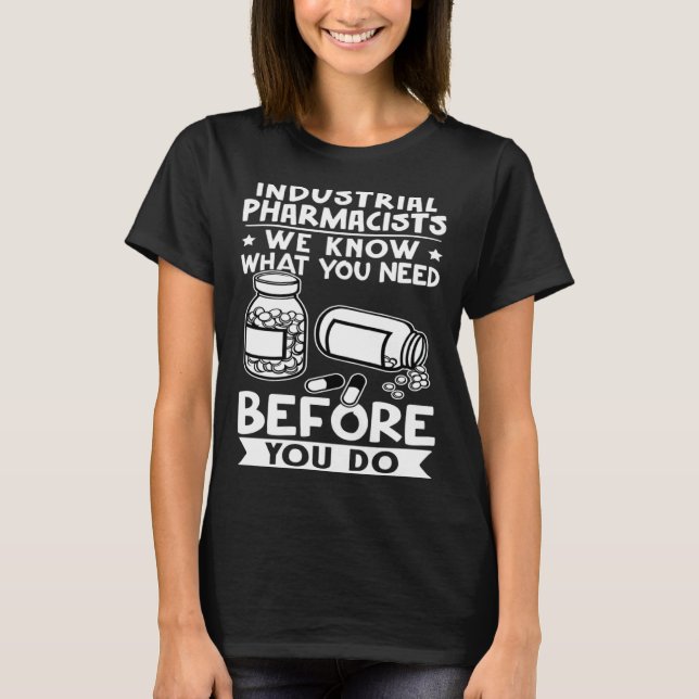 Industrial Pharmacists We Know What You Need Befor T-Shirt (Front)