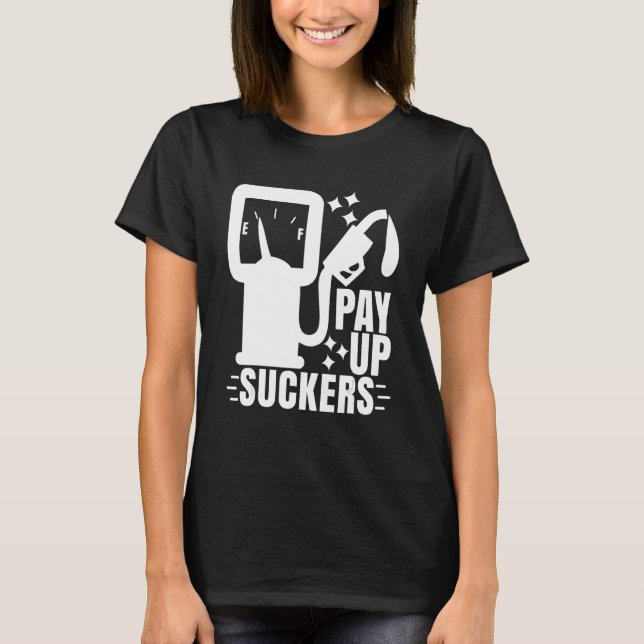 Inflation At The Gasoline Pumps Pay Up Suckers 1 T-Shirt (Front)