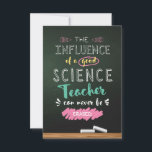 Influence of a Good Science Teacher Thank You Card<br><div class="desc">The influence of a good science teacher can never be erased! Show your science teacher how much his/her hard work is appreciated with this beautiful Thank You Card. Perfect for saying Thank You,  End of Year gifts or an addition to your Science Teacher Appreciation gifts.</div>