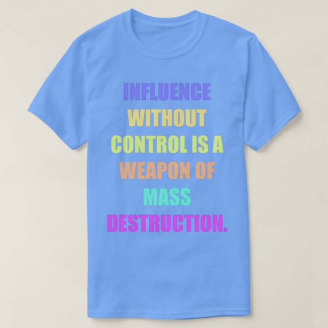 Influence without control is a weapon of mass dest T-Shirt (Design Front)