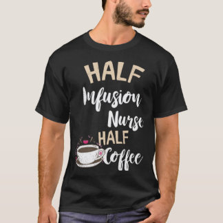 Infusion Nurse Half Coffee Nursing Intravenous IV T-Shirt