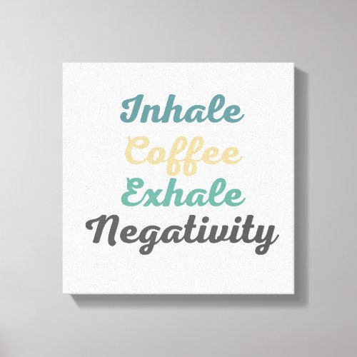 Inhale Coffee Exhale Negativity Canvas Art