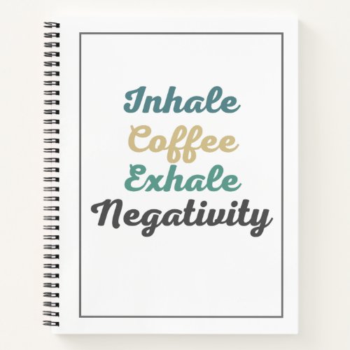 Inhale Coffee Exhale Negativity Notebook