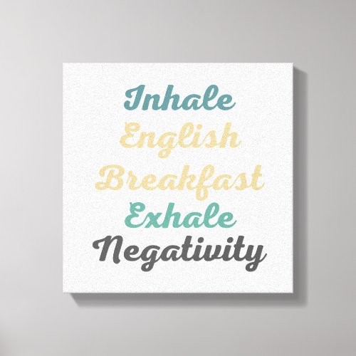 Inhale English Breakfast Exhale Negativity Canvas Print