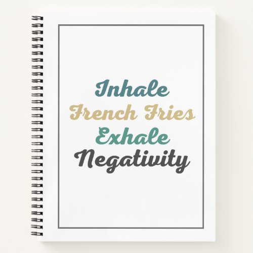 Inhale French Fries Exhale Negativity Notebook