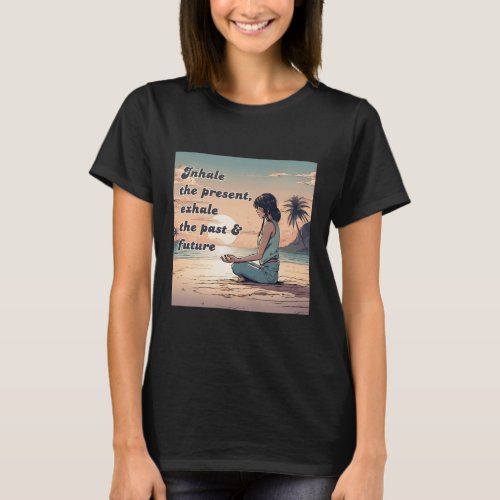 Inhale The Present Exhale The Past  Future T_Shirt