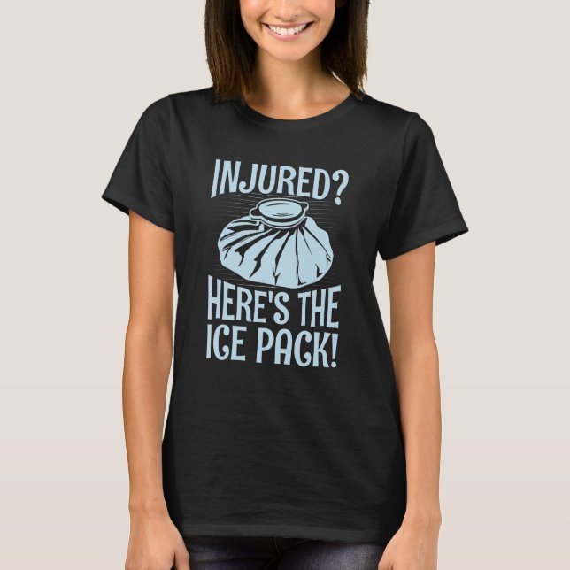 Injured Here's the ice pack  Quote for a School nu T-Shirt (Front)