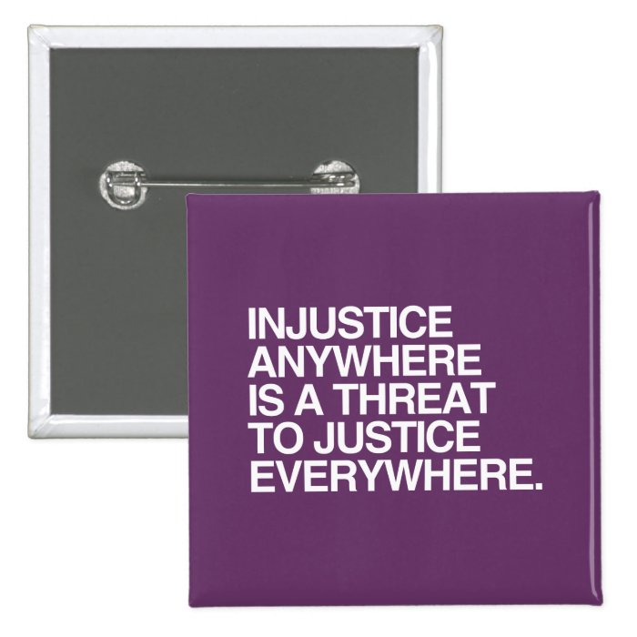 INJUSTICE ANYWHERE IS A THREAT TO JUSTICE  .png Pinback Buttons