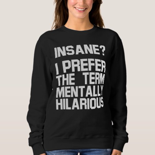 Insane I Prefer The Term Totally Hilarious Sweatshirt