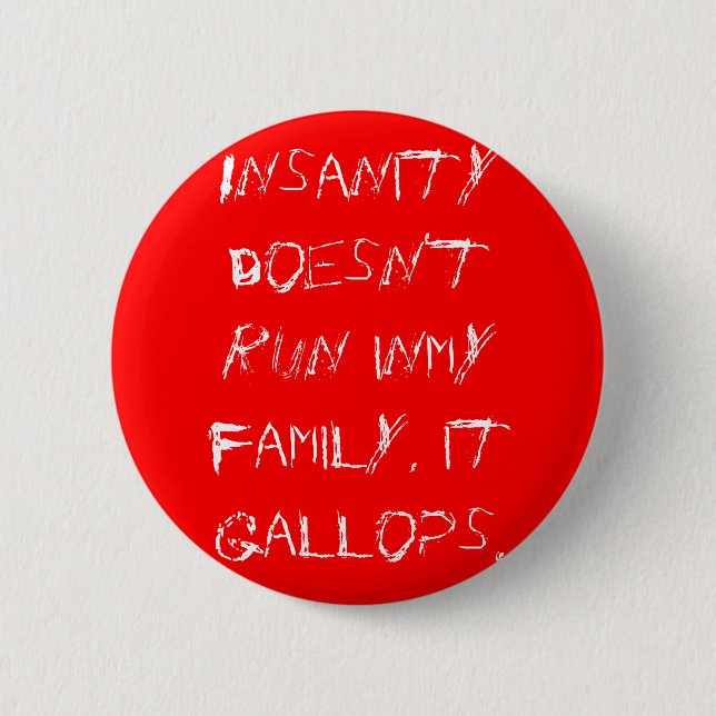 Insanity doesn't run inmy family, it gallops. pinback button (Front)