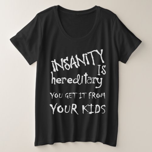 Insanity Is Hereditary _ You Get It From Your Kids Plus Size T_Shirt