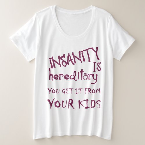 Insanity Is Hereditary _ You Get It From Your Kids Plus Size T_Shirt