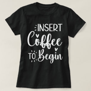 Insert Coffee To Begin Humorous Quote Coffee Lover T-Shirt