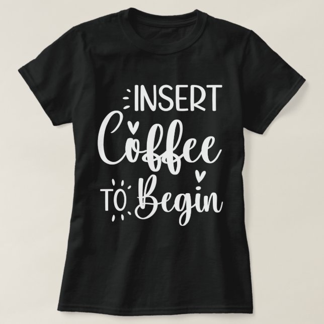 Insert Coffee To Begin Humorous Quote Coffee Lover T-Shirt (Design Front)