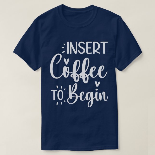 Insert Coffee To Begin Humorous Quote Coffee Lover T-Shirt (Design Front)
