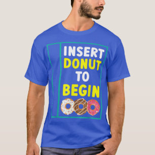 Insert Donut To Begin Donut Food Pastries Bakin T-Shirt