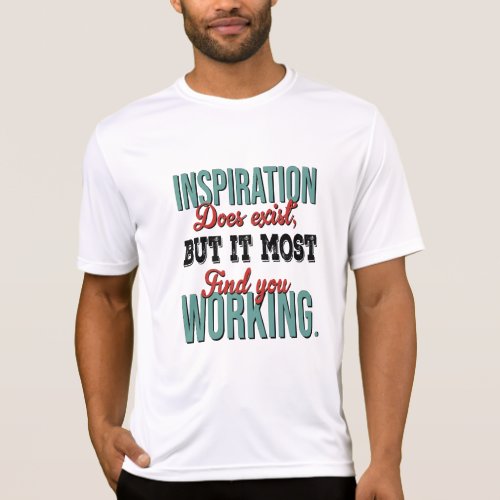 Inspiration Does Exists But It Must Find You Work T_Shirt