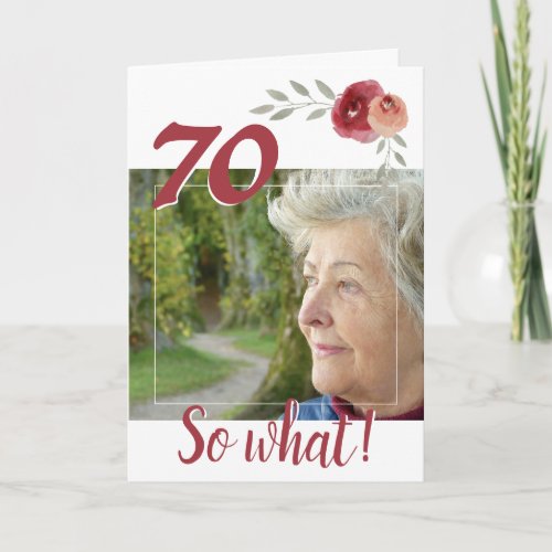 Inspirational 70th Birthday Floral Photo Card - 70th birthday custom floral greeting card for a woman celebrating 70 years. It comes with an inspirational quote 70 So What and is perfect for a person with a sense of humor. The design has watercolor roses and twigs and a photo - insert your photo into the template. You can also change the age number. You can leave, change or erase the thank you message inside.