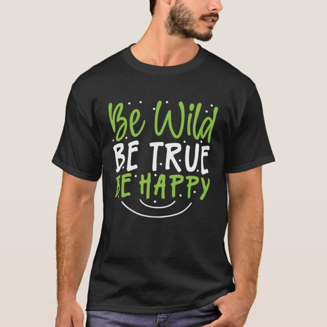 Inspirational Be Wild Be True Be Happy T-Shirt (Front)