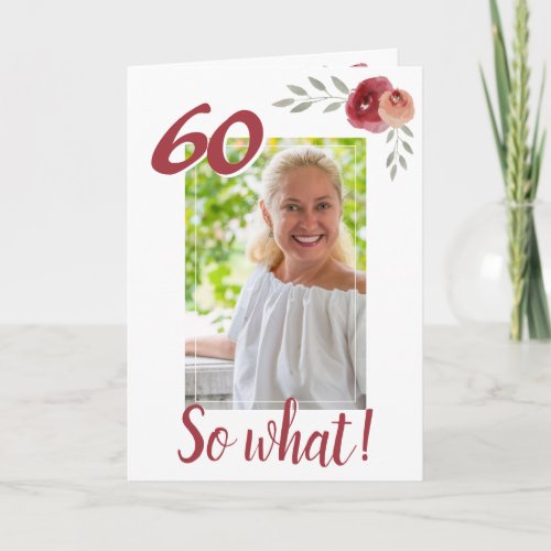 Inspirational Funny 60th Birthday Floral Photo Card - 60th birthday custom floral photo greeting card for a woman celebrating 60 years. It comes with an inspirational quote 60 So What and is perfect for a person with a sense of humor. The design has watercolor roses with twigs and a photo - insert your photo into the template. You can also change the age number. You can leave, change or erase the thank you message inside.