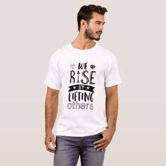 Inspirational Kind Quote We Rise By Lifting Others T-Shirt
