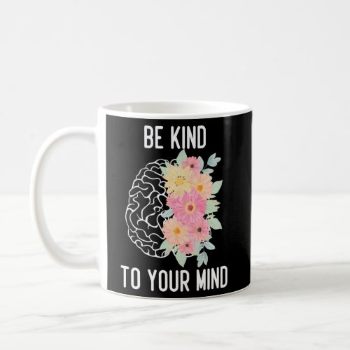 Inspirational Mental Health Be Kind To Your Mind Coffee Mug