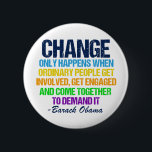 Inspirational Obama Quote Vote for Change Button<br><div class="desc">Inspirational quote on change from Barack Obama that feels very timely in our current political climate. This motivational quotation is from his final speech about political activism. Change only happens when ordinary people get involved, get engaged, and come together to demand it. Thanks, Obama for this memorable farewell address. Order...</div>