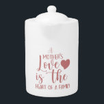 Inspirational Quote A Mother's Love Pink Teapot<br><div class="desc">Great gift idea for Mother.  Beautiful quote in decorative script: "A Mother's Love is the Heart of a Family".</div>