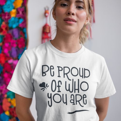 Inspirational Quote Be Proud of Who You Are T_Shirt